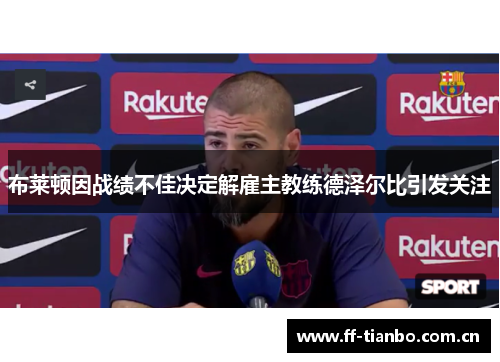 布莱顿因战绩不佳决定解雇主教练德泽尔比引发关注